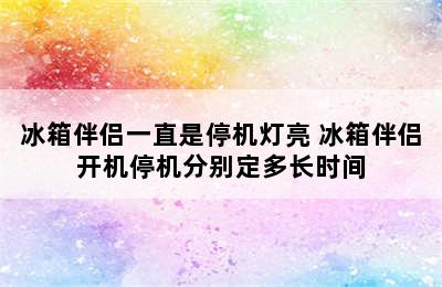 冰箱伴侣一直是停机灯亮 冰箱伴侣开机停机分别定多长时间